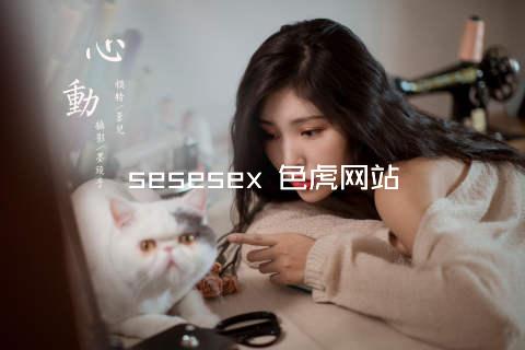 sesesex 色虎网站